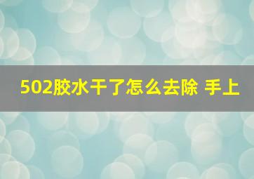 502胶水干了怎么去除 手上